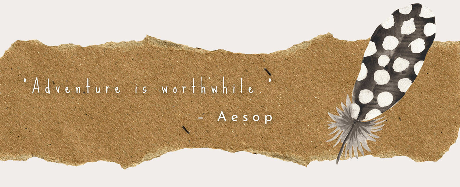 Quote from AESOP: Adventure is worthwile